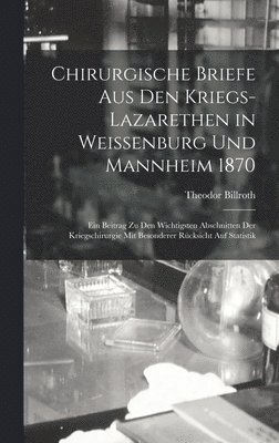 Chirurgische Briefe Aus Den Kriegs-Lazarethen in Weissenburg Und Mannheim 1870 1
