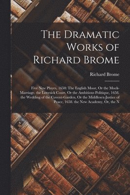 The Dramatic Works of Richard Brome 1