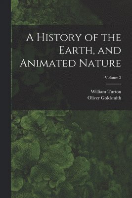 bokomslag A History of the Earth, and Animated Nature; Volume 2