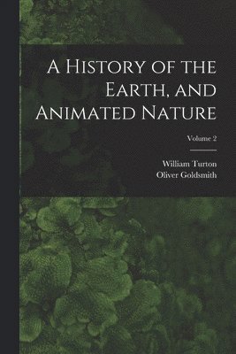 A History of the Earth, and Animated Nature; Volume 2 1