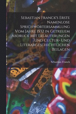 Sebastian Franck - Sebastian Franck's Erste Namenlose Sprichwörtersammlung Vom Jahre 1532 in Getreuem Abdruck Mit Erläuterungen Und Cultur- Und Literargeschichtlichen Beilagen, Häftad