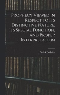 bokomslag Prophecy Viewed in Respect to Its Distinctive Nature, Its Special Function, and Proper Interpretation