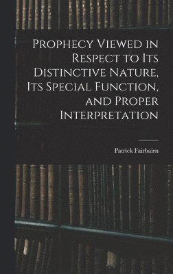 bokomslag Prophecy Viewed in Respect to Its Distinctive Nature, Its Special Function, and Proper Interpretation