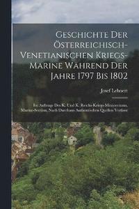 bokomslag Geschichte Der sterreichisch-Venetianischen Kriegs-Marine Whrend Der Jahre 1797 Bis 1802