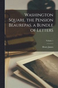 bokomslag Washington Square. the Pension Beaurepas. a Bundle of Letters; Volume 1