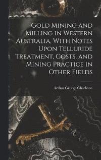 bokomslag Gold Mining and Milling in Western Australia, With Notes Upon Telluride Treatment, Costs, and Mining Practice in Other Fields