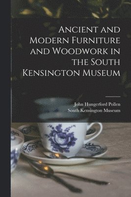 Ancient and Modern Furniture and Woodwork in the South Kensington Museum 1
