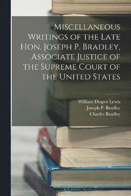Miscellaneous Writings of the Late Hon. Joseph P. Bradley, Associate Justice of the Supreme Court of the United States 1