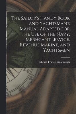 The Sailor's Handy Book and Yachtsman's Manual Adapted for the Use of the Navy, Merhcant Service, Revenue Marine, and Yachtsmen 1