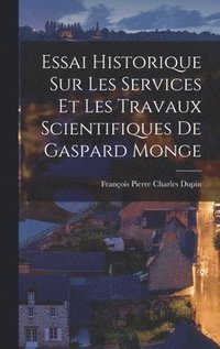 bokomslag Essai Historique Sur Les Services Et Les Travaux Scientifiques De Gaspard Monge