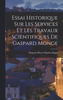 Essai Historique Sur Les Services Et Les Travaux Scientifiques De Gaspard Monge 1