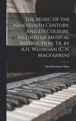 The Music of the Nineteenth Century, and Its Culture. Method of Musical Instruction. Tr. by A.H. Wehrhan (C.N. Macfarren) 1