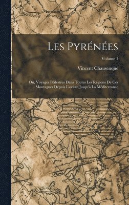 Les Pyrnes; Ou, Voyages Pdestres Dans Toutes Les Rgions De Ces Montagnes Dpuis L'ocan Jusqu' La Mditerrane; Volume 1 1