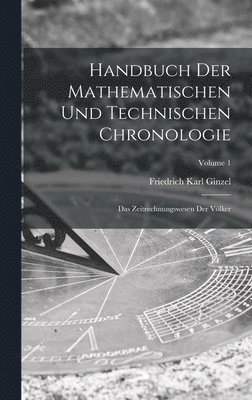 Handbuch Der Mathematischen Und Technischen Chronologie: Das Zeitrechnungswesen Der Völker; Volume 1 1