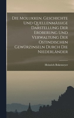 bokomslag Die Molukken. Geschichte Und Quellenmssige Darstellung Der Eroberung Und Verwaltung Der Ostindischen Gewrzinseln Durch Die Niederlnder