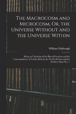 The Macrocosm and Microcosm, Or, the Universe Without and the Universe Within 1