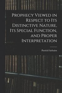 bokomslag Prophecy Viewed in Respect to Its Distinctive Nature, Its Special Function, and Proper Interpretation
