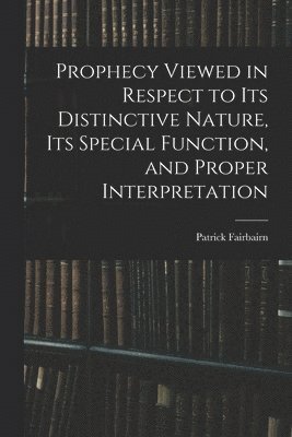 Patrick Fairbairn - Prophecy Viewed in Respect to Its Distinctive Nature, Its Special Function, and Proper Interpretation, Häftad
