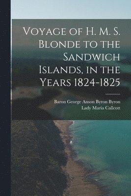 Voyage of H. M. S. Blonde to the Sandwich Islands, in the Years 1824-1825 1