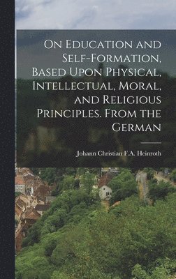 bokomslag On Education and Self-Formation, Based Upon Physical, Intellectual, Moral, and Religious Principles. From the German