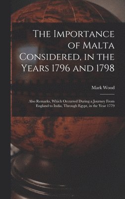 The Importance of Malta Considered, in the Years 1796 and 1798 1