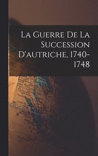 bokomslag La Guerre De La Succession D'autriche, 1740-1748