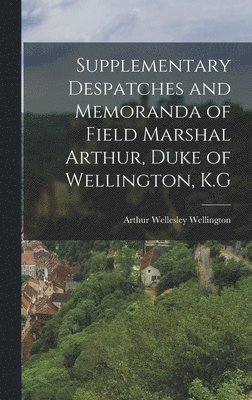 Supplementary Despatches and Memoranda of Field Marshal Arthur, Duke of Wellington, K.G 1