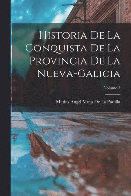 Historia De La Conquista De La Provincia De La Nueva-Galicia; Volume 3 1