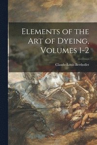 bokomslag Elements of the Art of Dyeing, Volumes 1-2