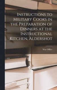 bokomslag Instructions to Military Cooks in the Preparation of Dinners at the Instructional Kitchen, Aldershot