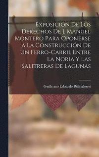 bokomslag Exposicin De Los Derechos De J. Manuel Montero Para Oponerse a La Construccin De Un Ferro-Carril Entre La Noria Y Las Salitreras De Lagunas