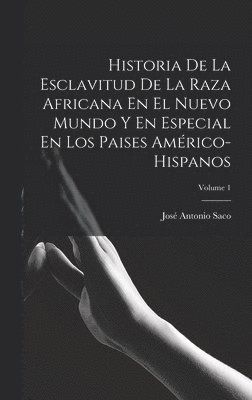 Historia De La Esclavitud De La Raza Africana En El Nuevo Mundo Y En Especial En Los Paises Amrico-Hispanos; Volume 1 1