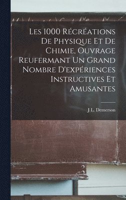 Les 1000 Rcrations De Physique Et De Chimie, Ouvrage Reufermant Un Grand Nombre D'expriences Instructives Et Amusantes 1