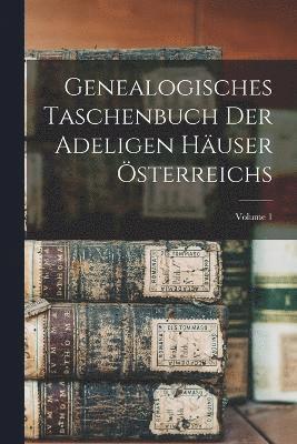 Genealogisches Taschenbuch Der Adeligen Huser sterreichs; Volume 1 1