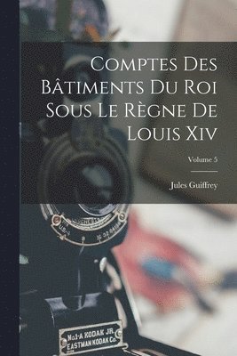 bokomslag Comptes Des Btiments Du Roi Sous Le Rgne De Louis Xiv; Volume 5