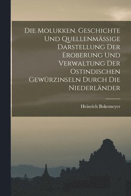 bokomslag Molukken. Geschichte Und Quellenmässige Darstellung Der Eroberung Und Verwaltung Der Ostindischen Gewürzinseln Durch Die Niederländer