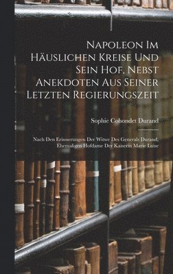 bokomslag Napoleon Im Huslichen Kreise Und Sein Hof, Nebst Anekdoten Aus Seiner Letzten Regierungszeit