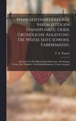 bokomslag Weiss-Seifensiederei auf ihrem jetzigen Standpunkte; Oder, gründliche Anleitung die weisse Seife sowohl Fabrikmässig