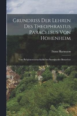 Grundriss Der Lehren Des Theophrastus Paracelsus Von Hohenheim 1