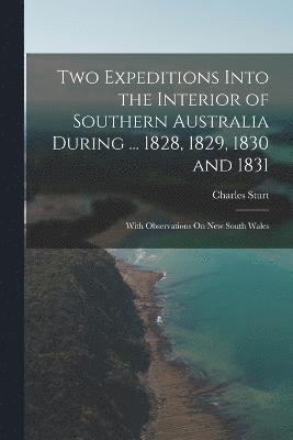 Two Expeditions Into the Interior of Southern Australia During ... 1828, 1829, 1830 and 1831