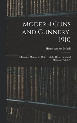 Henry Arthur Bethell - Modern Guns and Gunnery, 1910, Inbunden