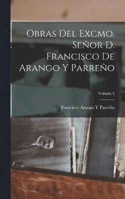 Francisco Arango Y Parreño, Francisco Arango Y. Parreño - Obras Del Excmo. Señor D. Francisco De Arango Y Parreño; Volume 1, Inbunden
