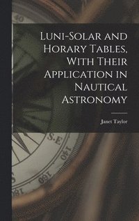 bokomslag Luni-Solar and Horary Tables, With Their Application in Nautical Astronomy