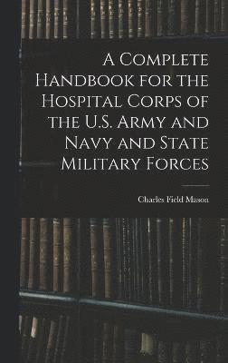 bokomslag A Complete Handbook for the Hospital Corps of the U.S. Army and Navy and State Military Forces