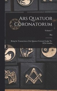 bokomslag Ars Quatuor Coronatorum: Being the Transactions of the Quatuor Coronati Lodge No. 2076, London; Volume 7
