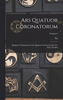 bokomslag Ars Quatuor Coronatorum: Being the Transactions of the Quatuor Coronati Lodge No. 2076, London; Volume 6
