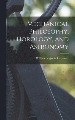 William Benjamin Carpenter - Mechanical Philosophy, Horology, and Astronomy, Inbunden