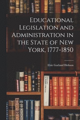 Educational Legislation and Administration in the State of New York, 1777-1850 1