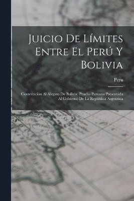 Juicio De Límites Entre El Perú Y Bolivia: Contestación Al Alegato De Bolivia: Prueba Peruana Presentada Al Gobierno De La República Argentina 1