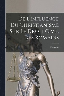 bokomslag De L'influence Du Christianisme Sur Le Droit Civil Des Romains